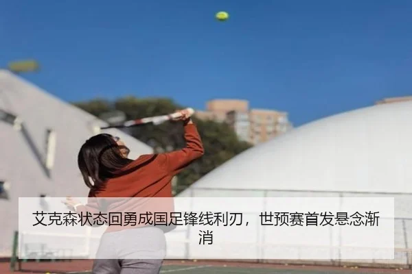 艾克森状态回勇成国足锋线利刃，世预赛首发悬念渐消