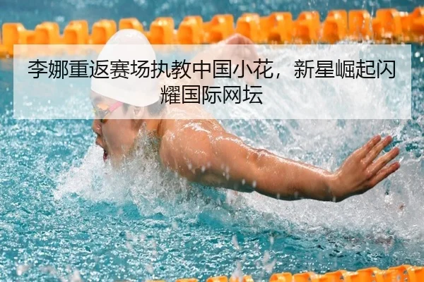 李娜重返赛场执教中国小花，新星崛起闪耀国际网坛