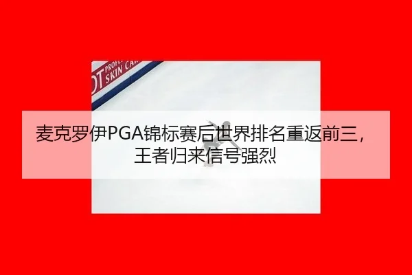 麦克罗伊PGA锦标赛后世界排名重返前三，王者归来信号强烈