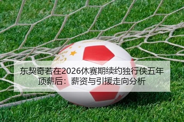 东契奇若在2026休赛期续约独行侠五年顶薪后：薪资与引援走向分析