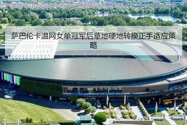 萨巴伦卡温网女单冠军后草地硬地转换正手适应策略